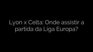 ​Lyon x Celta: Onde assistir a partida da Liga Europa? 
